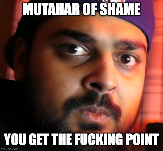 Mutahar is not pleased | MUTAHAR OF SHAME YOU GET THE FUCKING POINT | image tagged in mutahar is not pleased | made w/ Imgflip meme maker