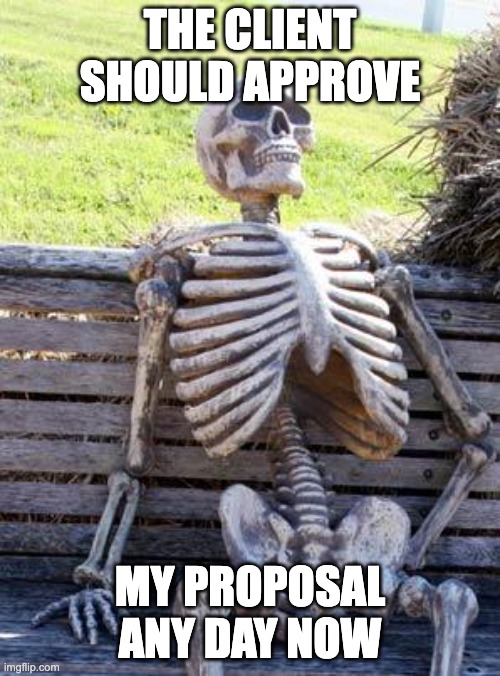 the client should approve my proposal any day now... | THE CLIENT SHOULD APPROVE; MY PROPOSAL ANY DAY NOW | image tagged in memes,waiting skeleton | made w/ Imgflip meme maker