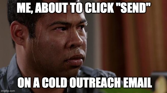 me, about to click send on a cold outreach email | ME, ABOUT TO CLICK "SEND"; ON A COLD OUTREACH EMAIL | image tagged in sweating bullets | made w/ Imgflip meme maker