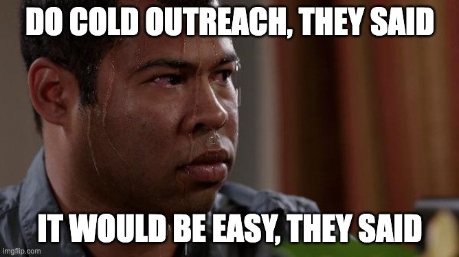 Do cold outreach, they said | DO COLD OUTREACH, THEY SAID; IT WOULD BE EASY, THEY SAID | image tagged in sweating bullets | made w/ Imgflip meme maker