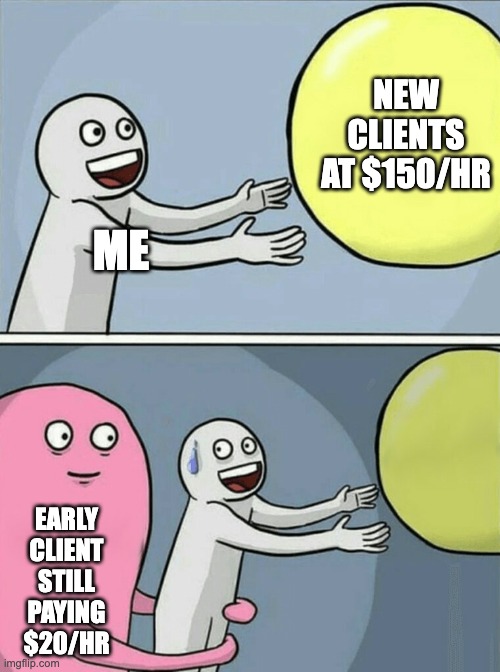 Raising rates be like: | NEW CLIENTS AT $150/HR; ME; EARLY CLIENT STILL PAYING $20/HR | image tagged in memes,running away balloon | made w/ Imgflip meme maker