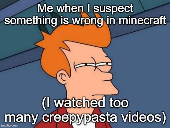 Futurama Fry | Me when I suspect something is wrong in minecraft; (I watched too many creepypasta videos) | image tagged in memes,futurama fry | made w/ Imgflip meme maker
