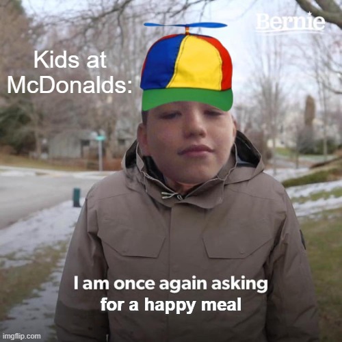 Bernie I Am Once Again Asking For Your Support Meme | Kids at McDonalds:; for a happy meal | image tagged in memes,bernie i am once again asking for your support | made w/ Imgflip meme maker