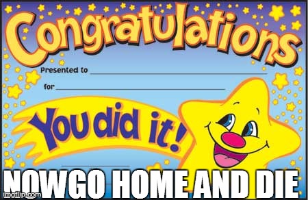 Happy Star Congratulations | NOWGO HOME AND DIE | image tagged in memes,happy star congratulations | made w/ Imgflip meme maker