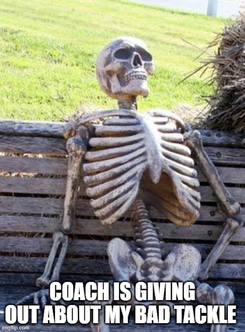 Football be like | COACH IS GIVING OUT ABOUT MY BAD TACKLE | image tagged in memes,waiting skeleton | made w/ Imgflip meme maker