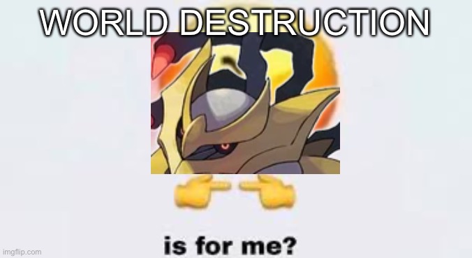 Is for me | WORLD DESTRUCTION | image tagged in is for me | made w/ Imgflip meme maker