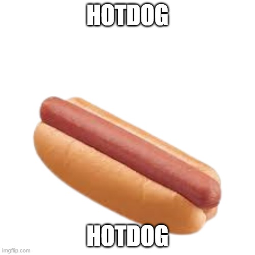 hotdog | HOTDOG; HOTDOG | image tagged in hotdog | made w/ Imgflip meme maker