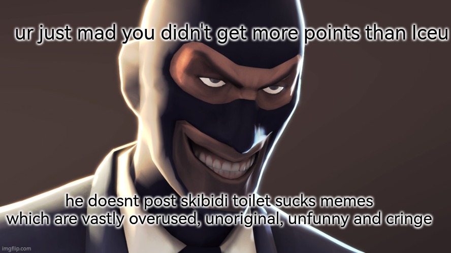 skibidi toilet haters still having a smoothe brain: | ur just mad you didn't get more points than Iceu; he doesnt post skibidi toilet sucks memes which are vastly overused, unoriginal, unfunny and cringe | image tagged in tf2 spy face | made w/ Imgflip meme maker