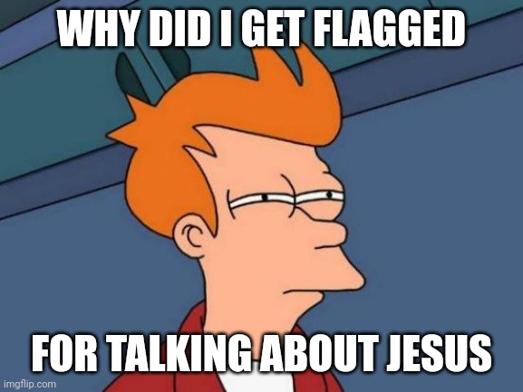 For talking about Jesus | WHY DID I GET FLAGGED; FOR TALKING ABOUT JESUS | image tagged in memes,futurama fry | made w/ Imgflip meme maker