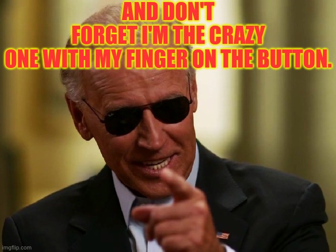 Cool Joe Biden | AND DON'T FORGET I'M THE CRAZY ONE WITH MY FINGER ON THE BUTTON. | image tagged in cool joe biden | made w/ Imgflip meme maker