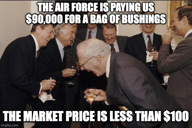 Rich men laughing | THE AIR FORCE IS PAYING US $90,000 FOR A BAG OF BUSHINGS; THE MARKET PRICE IS LESS THAN $100 | image tagged in rich men laughing | made w/ Imgflip meme maker