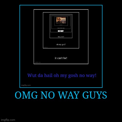 OMG NO WAY GUYS | | image tagged in funny,demotivationals | made w/ Imgflip demotivational maker
