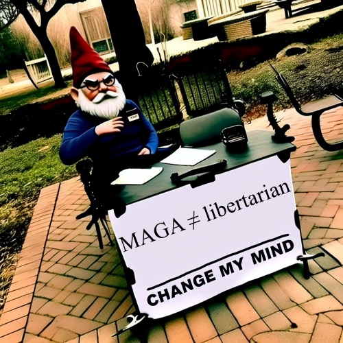 Change my mind meme with a grumpy gnome | MAGA ≠ libertarian | image tagged in change my mind meme with a grumpy gnome | made w/ Imgflip meme maker