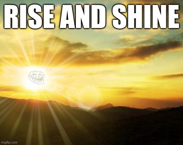 sunrise | RISE AND SHINE | image tagged in sunrise | made w/ Imgflip meme maker
