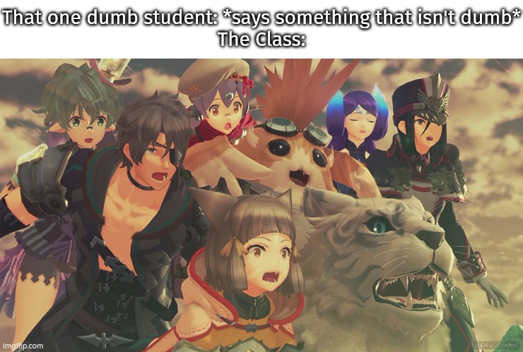 Wait, that one dumb student says something smart for once?! | That one dumb student: *says something that isn't dumb*
The Class: | image tagged in xenoblade 2 suprised,funny,dumb,student | made w/ Imgflip meme maker