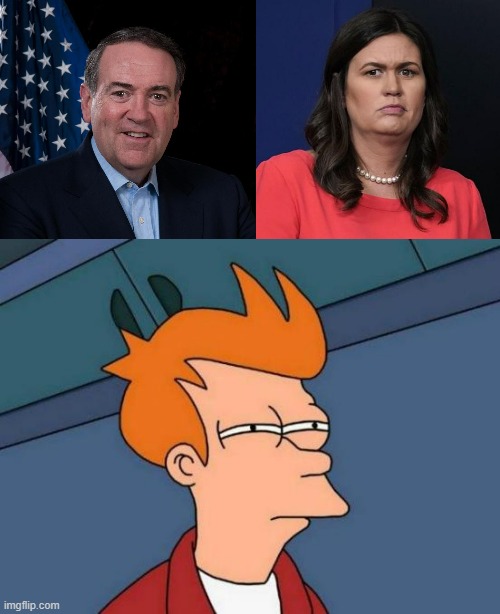 How through-the-looking-glass would it be it there was no Sarah Huckabee Sanders? | image tagged in mike huckabee,sarah huckabee sanders,memes,futurama fry,drag queen | made w/ Imgflip meme maker
