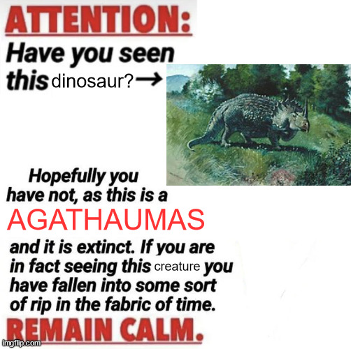 Deciding To Give The Genus:Agathaumas,Some Love: | dinosaur? AGATHAUMAS; creature | image tagged in attention have you seen this name | made w/ Imgflip meme maker