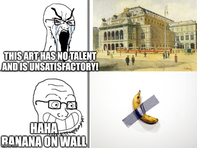 True art is not a fricking banana on a wall | THIS ART HAS NO TALENT AND IS UNSATISFACTORY! HAHA BANANA ON WALL | image tagged in happy unhappy soyjak,painting | made w/ Imgflip meme maker