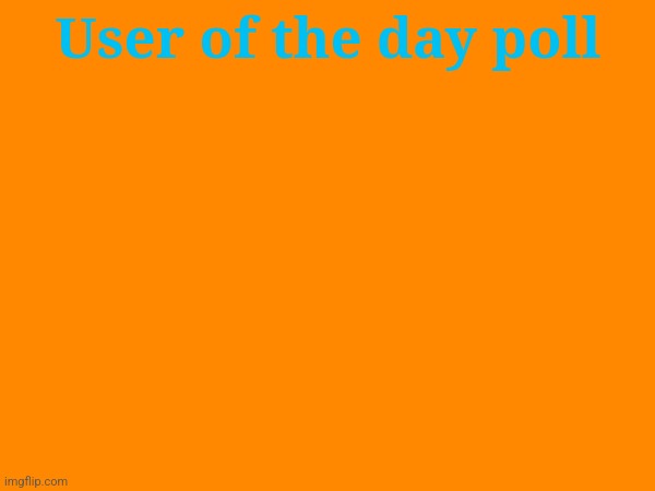 Comment on the user you want to vote as user of the day (your only allowed one vote) | User of the day poll | image tagged in user of the day | made w/ Imgflip meme maker