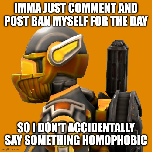 I don't trust myself so I'm just gonna work on The Endarkenment Chapter 4 while I'm gone | IMMA JUST COMMENT AND POST BAN MYSELF FOR THE DAY; SO I DON'T ACCIDENTALLY SAY SOMETHING HOMOPHOBIC | image tagged in askari 2 | made w/ Imgflip meme maker