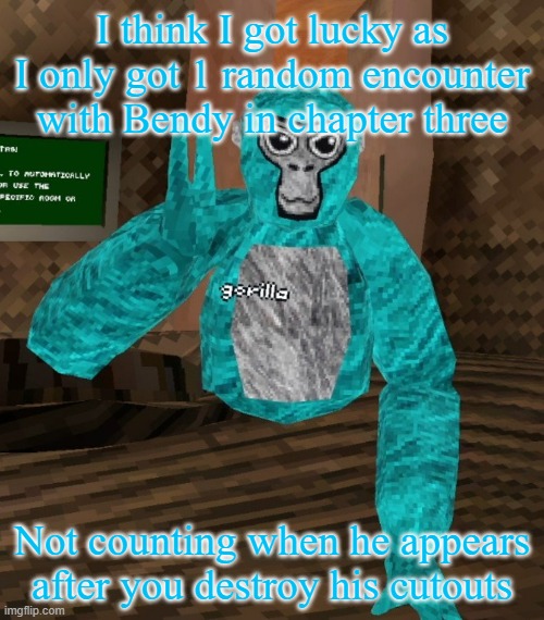 Well so far at least, I'm about to do level K | I think I got lucky as I only got 1 random encounter with Bendy in chapter three; Not counting when he appears after you destroy his cutouts | image tagged in monkey | made w/ Imgflip meme maker