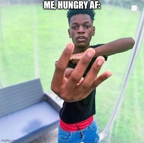 Guy holding up 4 | ME, HUNGRY AF: | image tagged in guy holding up 4 | made w/ Imgflip meme maker