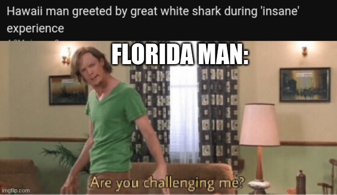 The great war has begun | FLORIDA MAN: | image tagged in are you challenging me,florida man | made w/ Imgflip meme maker