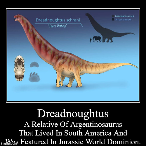 Little Thing I Made About Dreadnoughtus(Because Why Not?). | Dreadnoughtus | A Relative Of Argentinosaurus That Lived In South America And Was Featured In Jurassic World Dominion. | image tagged in funny,demotivationals | made w/ Imgflip demotivational maker