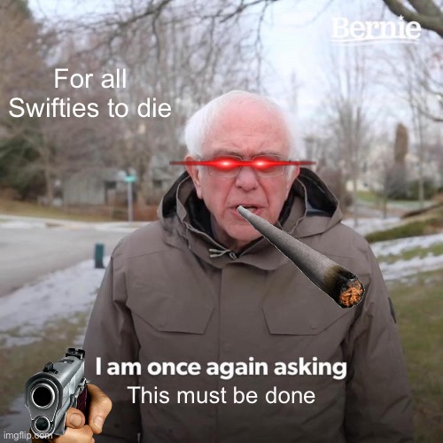 Death | For all Swifties to die; This must be done | image tagged in memes,bernie i am once again asking for your support | made w/ Imgflip meme maker