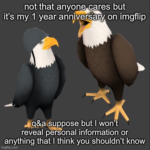yippee | not that anyone cares but it’s my 1 year anniversary on imgflip; q&a suppose but I won’t reveal personal information or anything that I think you shouldn’t know | image tagged in tf2 eagles | made w/ Imgflip meme maker