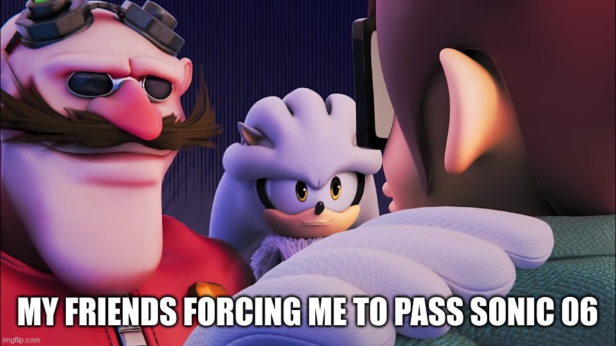 MY FRIENDS FORCING ME TO PASS SONIC 06 | made w/ Imgflip meme maker