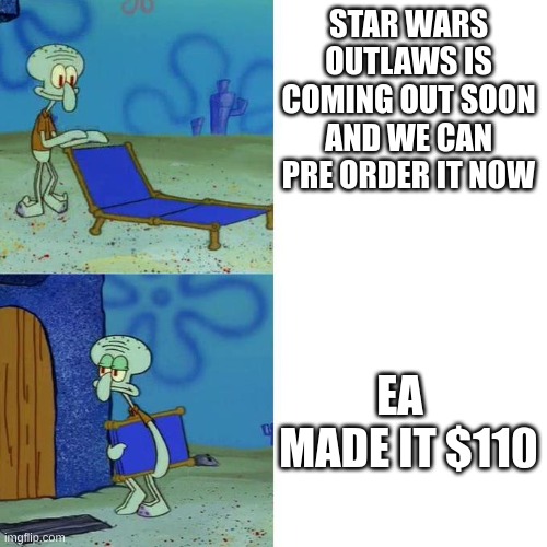 Star wars outlaws | STAR WARS OUTLAWS IS COMING OUT SOON AND WE CAN PRE ORDER IT NOW; EA   MADE IT $110 | image tagged in squidward lounge chair meme | made w/ Imgflip meme maker