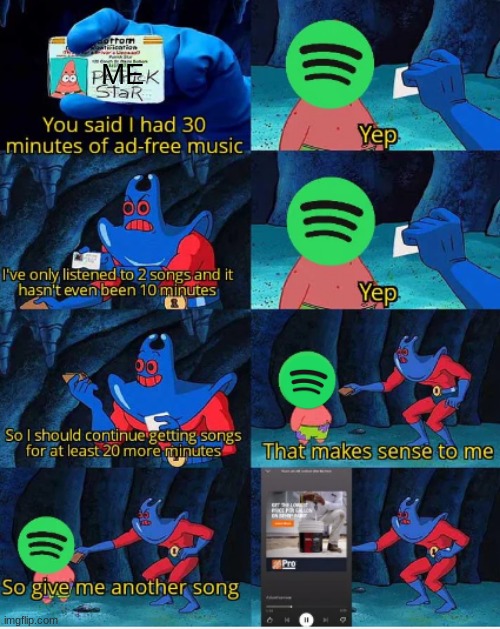 want a break from the ads? | ME | image tagged in spotify ad | made w/ Imgflip meme maker