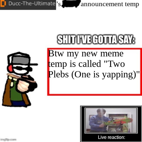 Ducc-The-Ultimate’s announcement temp | Btw my new meme temp is called "Two Plebs (One is yapping)" | image tagged in ducc-the-ultimate s announcement temp | made w/ Imgflip meme maker