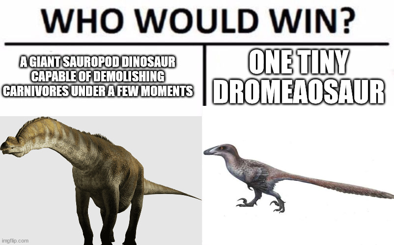 A Solo Deinonychus Player Vs An Argentinosaurus Player In Path Of Titans Be Like: | A GIANT SAUROPOD DINOSAUR CAPABLE OF DEMOLISHING CARNIVORES UNDER A FEW MOMENTS; ONE TINY DROMEAOSAUR | image tagged in memes,who would win | made w/ Imgflip meme maker
