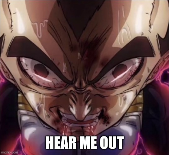 vegeta stare | HEAR ME OUT | image tagged in vegeta stare | made w/ Imgflip meme maker