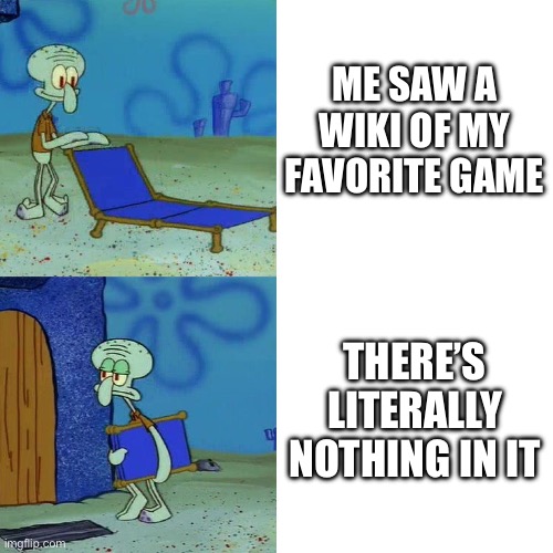 This happens too many times | ME SAW A WIKI OF MY FAVORITE GAME; THERE’S LITERALLY NOTHING IN IT | image tagged in squidward chair,memes,gaming | made w/ Imgflip meme maker