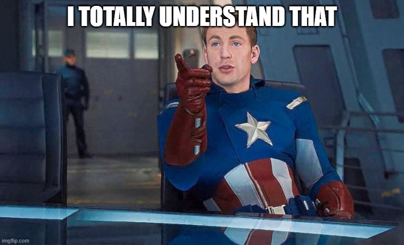 Captain America Understood Reference | I TOTALLY UNDERSTAND THAT | image tagged in captain america understood reference | made w/ Imgflip meme maker
