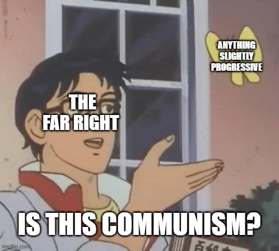 Is This A Pigeon | ANYTHING SLIGHTLY PROGRESSIVE; THE FAR RIGHT; IS THIS COMMUNISM? | image tagged in is this a pigeon,politics,progressive,liberal vs conservative,conservative,communism | made w/ Imgflip meme maker