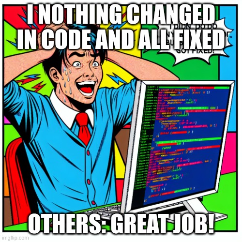 code FIXED | I NOTHING CHANGED IN CODE AND ALL FIXED; OTHERS: GREAT JOB! | image tagged in when funny programmer realize that hi nothing did with wrong cod | made w/ Imgflip meme maker