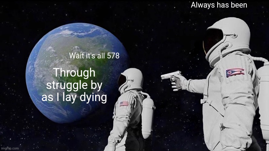 Always Has Been Meme | Always has been; Wait it's all 578; Through struggle by as I lay dying | image tagged in memes,always has been | made w/ Imgflip meme maker