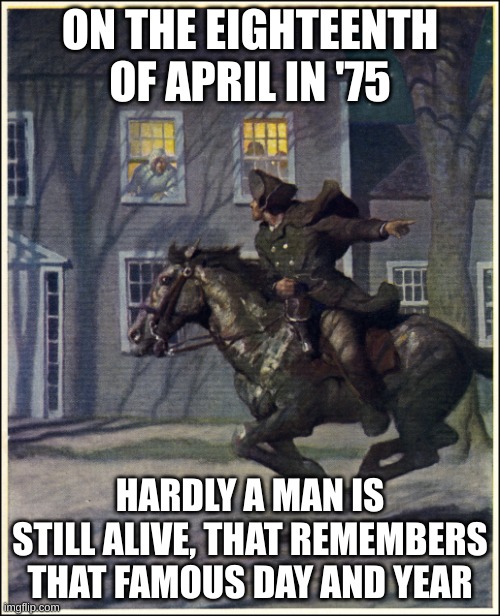April 18th | ON THE EIGHTEENTH OF APRIL IN '75; HARDLY A MAN IS STILL ALIVE, THAT REMEMBERS THAT FAMOUS DAY AND YEAR | image tagged in paul revere | made w/ Imgflip meme maker