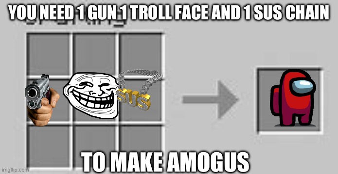 Minecraft Crafting | YOU NEED 1 GUN 1 TROLL FACE AND 1 SUS CHAIN; TO MAKE AMOGUS | image tagged in minecraft crafting | made w/ Imgflip meme maker
