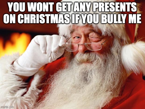 santa | YOU WONT GET ANY PRESENTS ON CHRISTMAS IF YOU BULLY ME | image tagged in santa | made w/ Imgflip meme maker