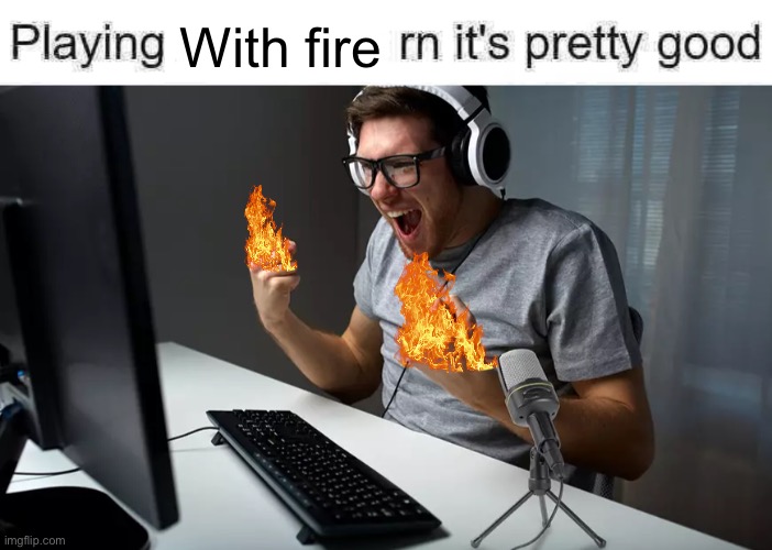 playing ___ rn it's pretty good but it's actually good | With fire | image tagged in playing ___ rn it's pretty good but it's actually good | made w/ Imgflip meme maker