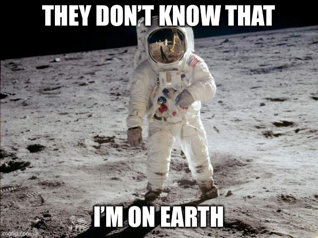Moon Landing | THEY DON’T KNOW THAT; I’M ON EARTH | image tagged in moon landing | made w/ Imgflip meme maker