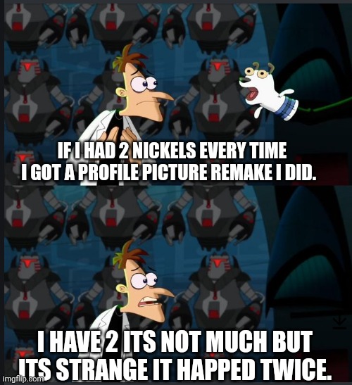 2 nickels | IF I HAD 2 NICKELS EVERY TIME I GOT A PROFILE PICTURE REMAKE I DID. I HAVE 2 ITS NOT MUCH BUT ITS STRANGE IT HAPPED TWICE. | image tagged in 2 nickels | made w/ Imgflip meme maker