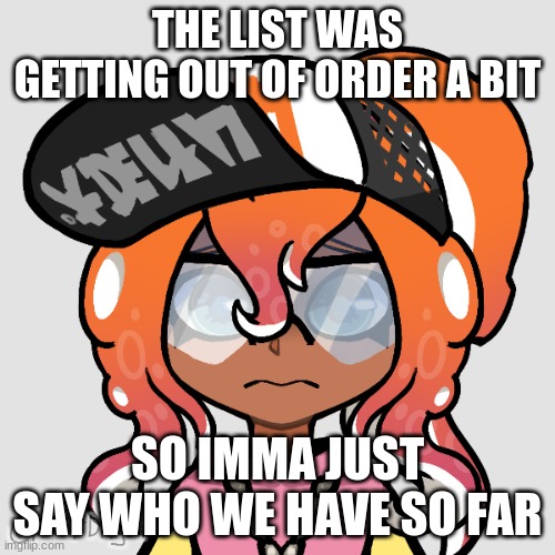 It's in the comments btw | THE LIST WAS GETTING OUT OF ORDER A BIT; SO IMMA JUST SAY WHO WE HAVE SO FAR | image tagged in worried octo switch | made w/ Imgflip meme maker