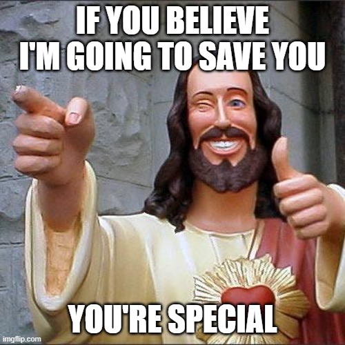 Lawd haf merthy | IF YOU BELIEVE I'M GOING TO SAVE YOU; YOU'RE SPECIAL | image tagged in memes | made w/ Imgflip meme maker