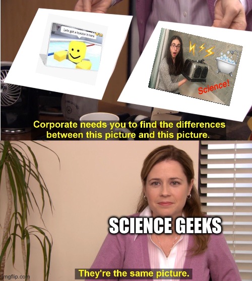 They're The Same Picture | SCIENCE GEEKS | image tagged in memes,they're the same picture | made w/ Imgflip meme maker